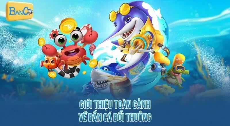 Giới thiệu toàn cảnh về bắn cá đổi thưởng