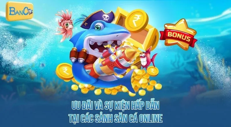 Ưu đãi và sự kiện hấp dẫn tại các sảnh bắn cá đổi thưởng online