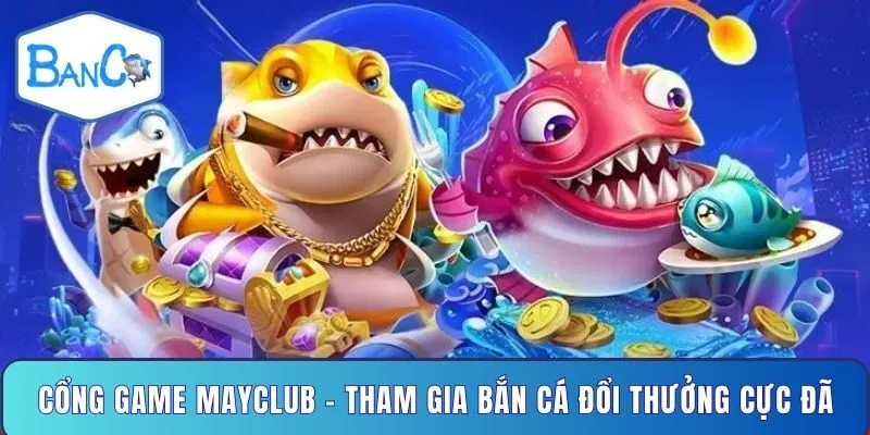 cong-game-mayclub-tham-gia-ban-ca-doi-thuong-cuc-da