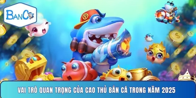 vai-tro-quan-trong-cua-cao-thu-ban-ca-trong-nam-2025