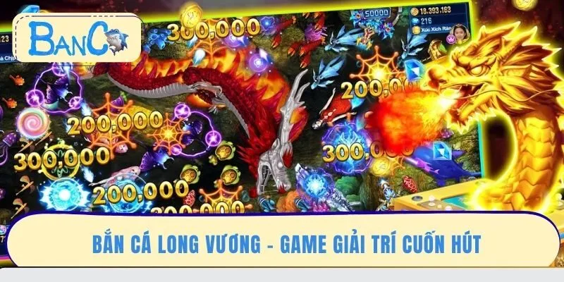 ban-ca-long-vuong-game-giai-tri-cuon-hut